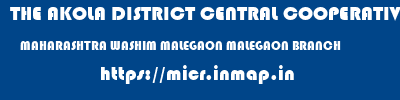 THE AKOLA DISTRICT CENTRAL COOPERATIVE BANK  MAHARASHTRA WASHIM MALEGAON MALEGAON BRANCH  micr code